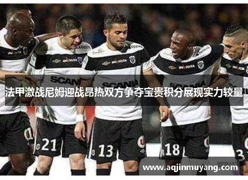 法甲激战尼姆迎战昂热双方争夺宝贵积分展现实力较量