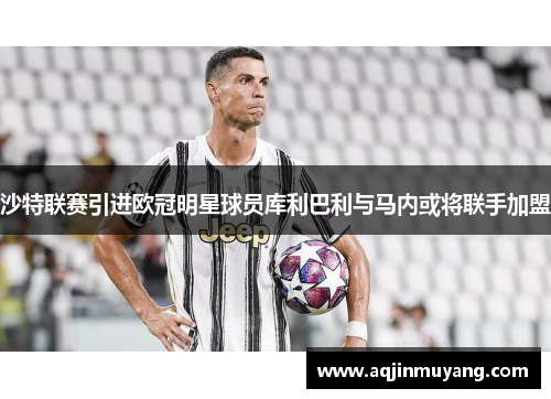 沙特联赛引进欧冠明星球员库利巴利与马内或将联手加盟