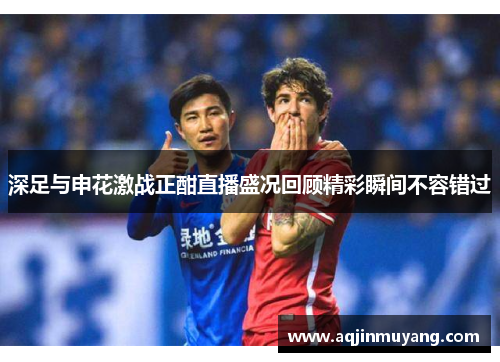 深足与申花激战正酣直播盛况回顾精彩瞬间不容错过