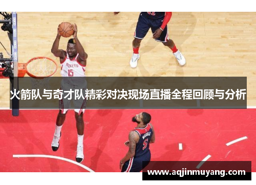 火箭队与奇才队精彩对决现场直播全程回顾与分析
