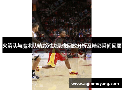 火箭队与魔术队精彩对决录像回放分析及精彩瞬间回顾