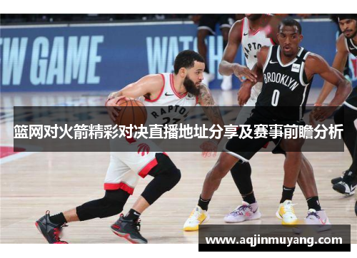 篮网对火箭精彩对决直播地址分享及赛事前瞻分析