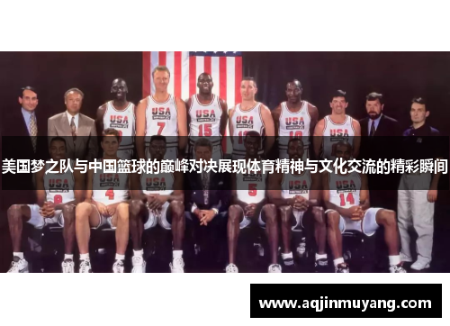 美国梦之队与中国篮球的巅峰对决展现体育精神与文化交流的精彩瞬间